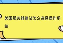 美国服务器建站怎么选择操作系统