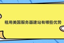 租用美国服务器建站有哪些优势