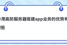 香港高防服务器搭建app业务的优势有哪些