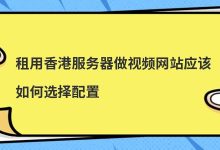 租用香港服务器做视频网站应该如何选择配置