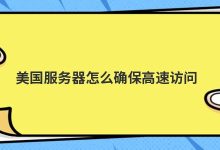 美国服务器怎么确保高速访问