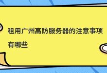 租用广州高防服务器的注意事项有哪些