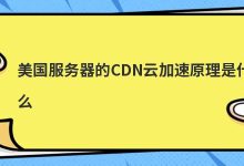 美国服务器的CDN云加速原理是什么