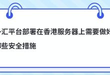 外汇平台部署在香港服务器上需要做好哪些安全措施