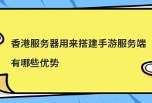 香港服务器用来搭建手游服务端有哪些优势