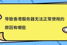 导致香港服务器无法正常使用的原因有哪些