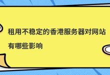 租用不稳定的香港服务器对网站有哪些影响