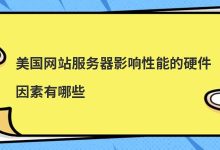 美国网站服务器影响性能的硬件因素有哪些