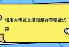 租用大带宽香港服务器有哪些优势