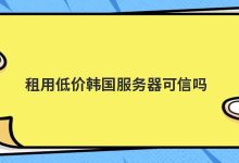 租用低价韩国服务器可信吗