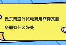 ​做东南亚外贸电商用菲律宾服务器有什么好处