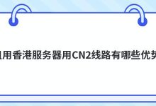 租用香港服务器用CN2线路有哪些优势