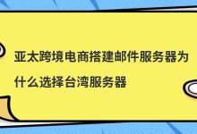 亚太跨境电商搭建邮件服务器为什么选择台湾服务器