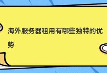 海外服务器租用有哪些独特的优势