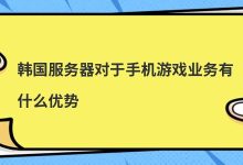 韩国服务器对于手机游戏业务有什么优势