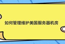 如何管理维护美国服务器机房